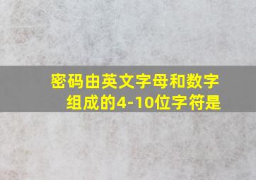 密码由英文字母和数字组成的4-10位字符是