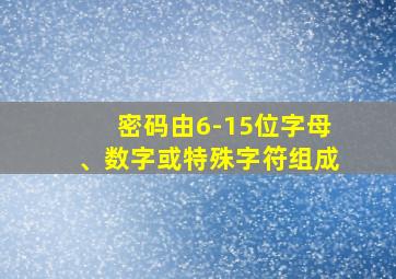 密码由6-15位字母、数字或特殊字符组成