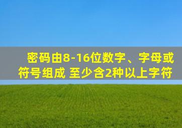 密码由8-16位数字、字母或符号组成 至少含2种以上字符