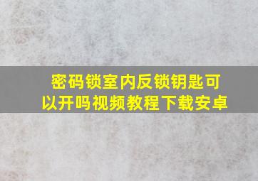 密码锁室内反锁钥匙可以开吗视频教程下载安卓