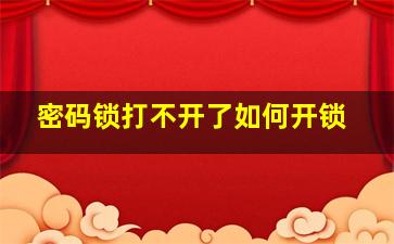 密码锁打不开了如何开锁