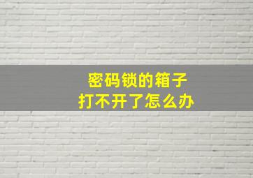 密码锁的箱子打不开了怎么办