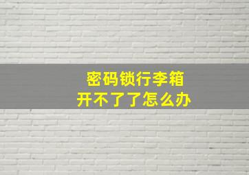 密码锁行李箱开不了了怎么办