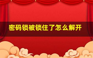 密码锁被锁住了怎么解开