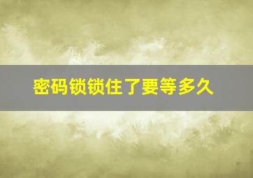 密码锁锁住了要等多久