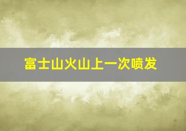 富士山火山上一次喷发