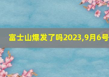 富士山爆发了吗2023,9月6号