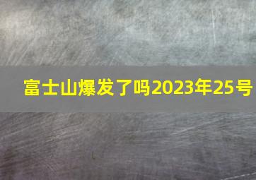 富士山爆发了吗2023年25号