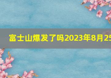 富士山爆发了吗2023年8月25