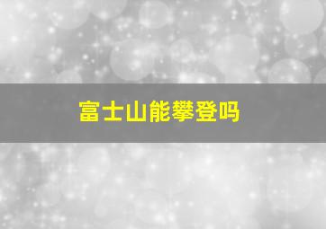 富士山能攀登吗