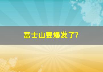 富士山要爆发了?