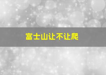 富士山让不让爬