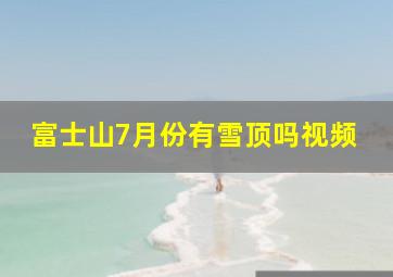 富士山7月份有雪顶吗视频