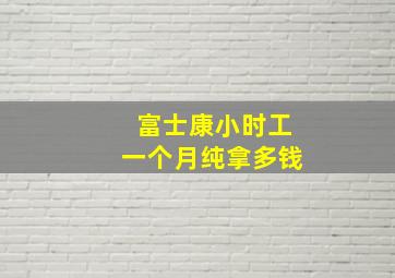 富士康小时工一个月纯拿多钱