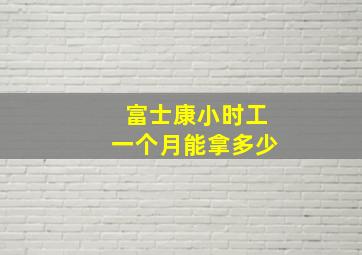 富士康小时工一个月能拿多少