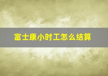 富士康小时工怎么结算