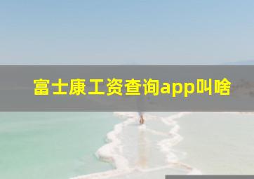 富士康工资查询app叫啥