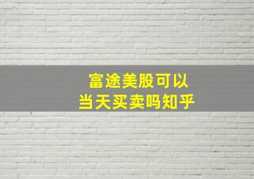 富途美股可以当天买卖吗知乎