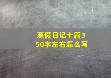 寒假日记十篇350字左右怎么写