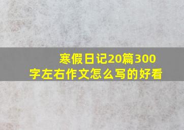 寒假日记20篇300字左右作文怎么写的好看