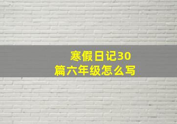 寒假日记30篇六年级怎么写