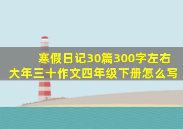 寒假日记30篇300字左右大年三十作文四年级下册怎么写