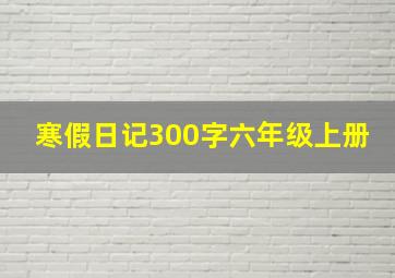 寒假日记300字六年级上册