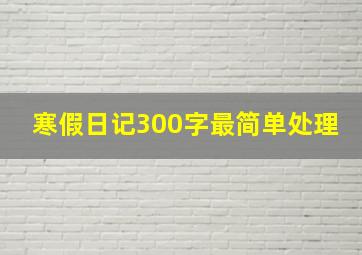 寒假日记300字最简单处理