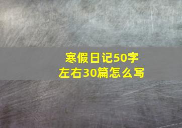 寒假日记50字左右30篇怎么写