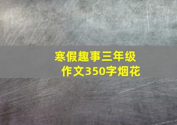 寒假趣事三年级作文350字烟花