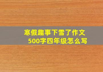 寒假趣事下雪了作文500字四年级怎么写