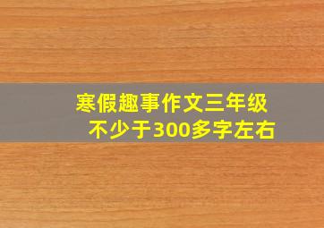 寒假趣事作文三年级不少于300多字左右