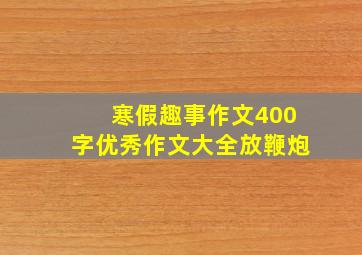 寒假趣事作文400字优秀作文大全放鞭炮