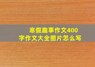 寒假趣事作文400字作文大全图片怎么写