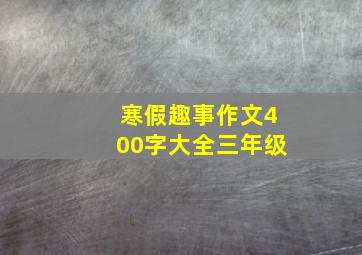 寒假趣事作文400字大全三年级