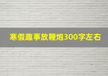 寒假趣事放鞭炮300字左右