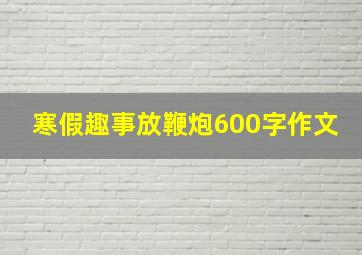 寒假趣事放鞭炮600字作文