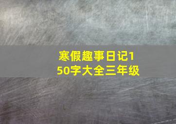 寒假趣事日记150字大全三年级