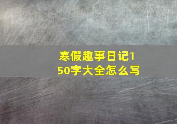 寒假趣事日记150字大全怎么写