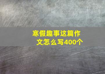 寒假趣事这篇作文怎么写400个