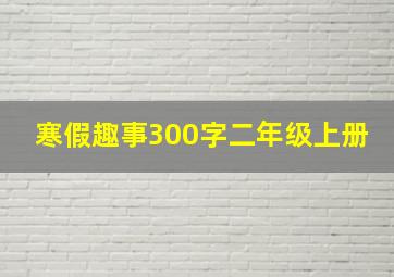 寒假趣事300字二年级上册