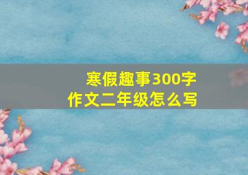 寒假趣事300字作文二年级怎么写