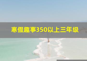 寒假趣事350以上三年级