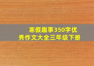 寒假趣事350字优秀作文大全三年级下册