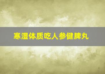 寒湿体质吃人参健脾丸