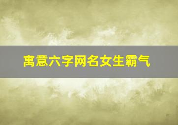 寓意六字网名女生霸气