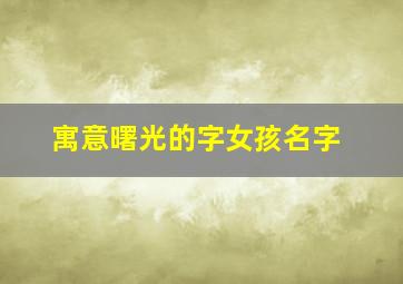 寓意曙光的字女孩名字