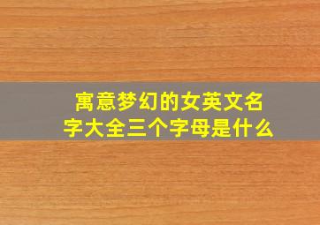 寓意梦幻的女英文名字大全三个字母是什么