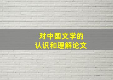 对中国文学的认识和理解论文