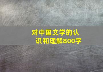 对中国文学的认识和理解800字